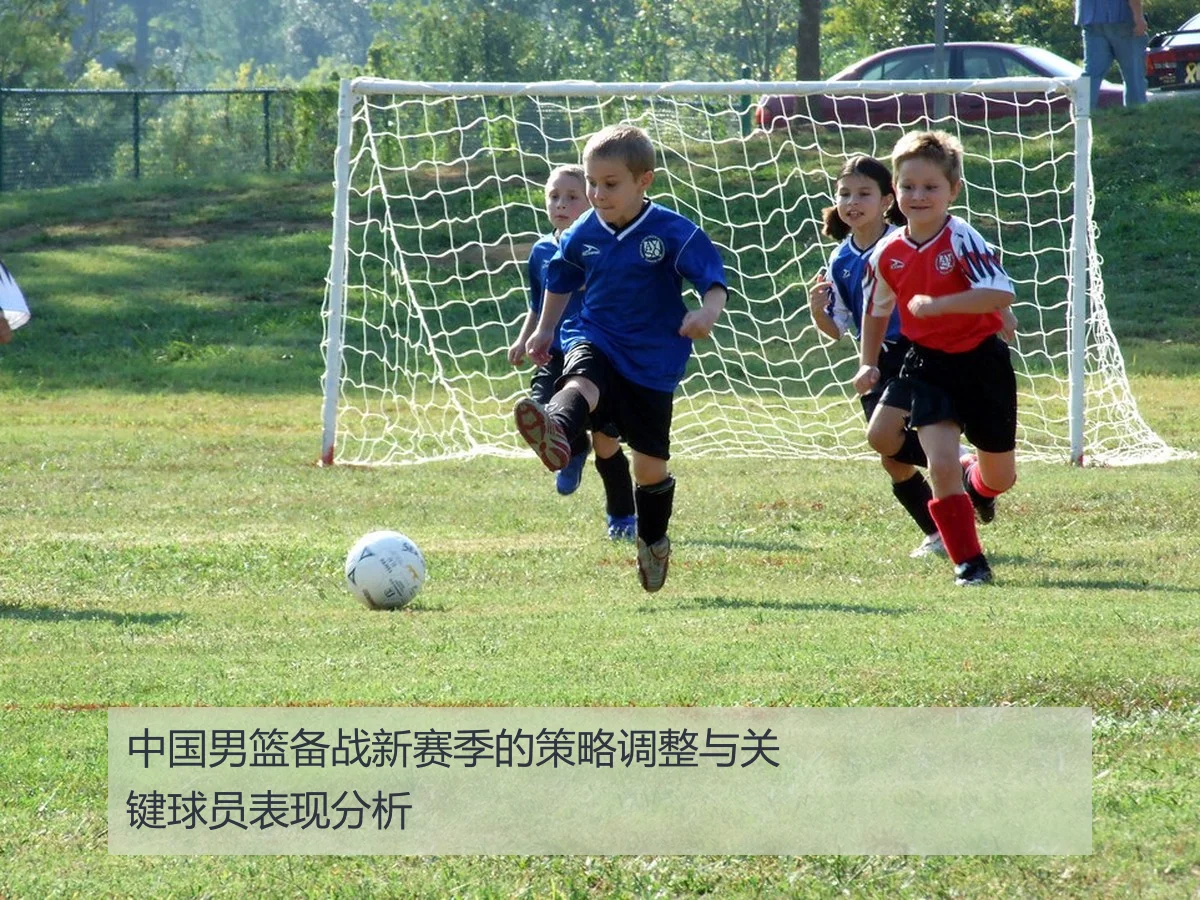 中国男篮备战新赛季的策略调整与关键球员表现分析